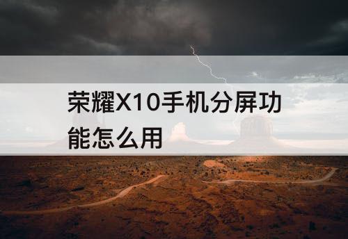 荣耀X10手机分屏功能怎么用