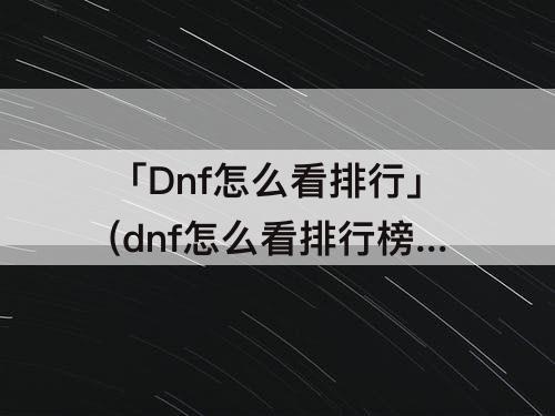 「Dnf怎么看排行」(dnf怎么看排行榜第几名)