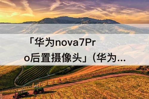 「华为nova7Pro后置摄像头」(华为nova7pro后置摄像头有膜吗)