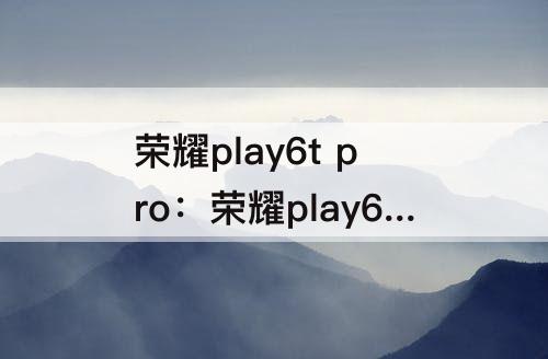 荣耀play6t pro：荣耀play6t pro像素