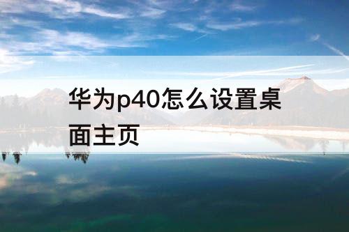 华为p40怎么设置桌面主页