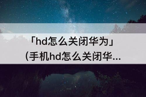 「hd怎么关闭华为」(手机hd怎么关闭华为nova5)