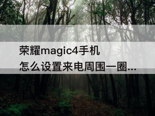 荣耀magic4手机怎么设置来电周围一圈闪灯