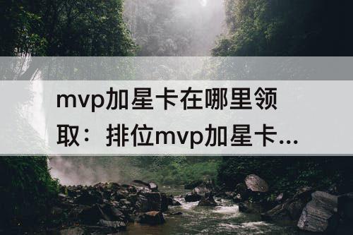 mvp加星卡在哪里领取：排位mvp加星卡在哪里领取