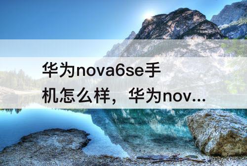 华为nova6se手机怎么样，华为nova6se手机怎么样?