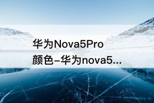 华为Nova5Pro颜色-华为nova5Pro颜色实拍图