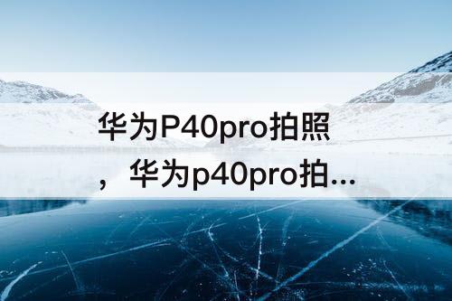 华为P40pro拍照，华为p40pro拍照设置日期