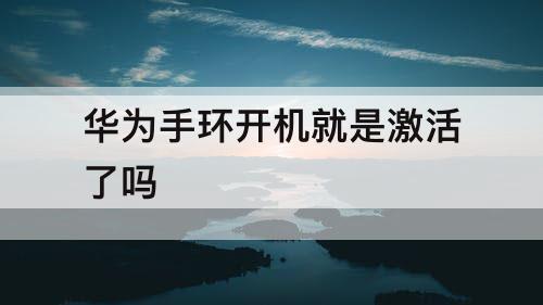 华为手环开机就是激活了吗