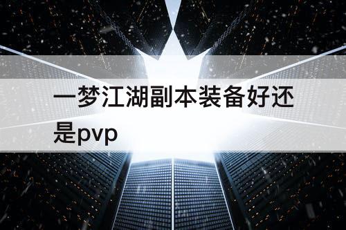 一梦江湖副本装备好还是pvp