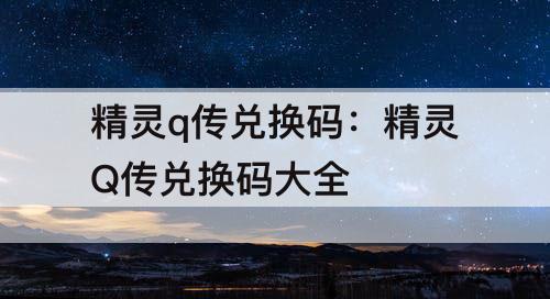 精灵q传兑换码：精灵Q传兑换码大全